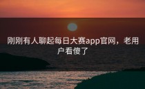 刚刚有人聊起每日大赛app官网，老用户看傻了
